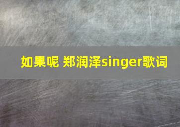 如果呢 郑润泽singer歌词